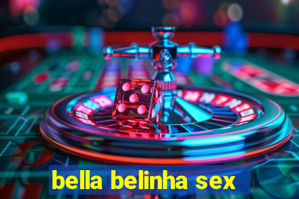 bella belinha sex